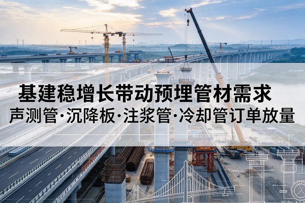 中山基建稳增长带动预埋监测管材需求，声测管、沉降板、注浆管订单持续放量